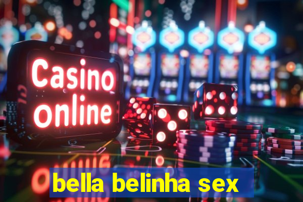 bella belinha sex